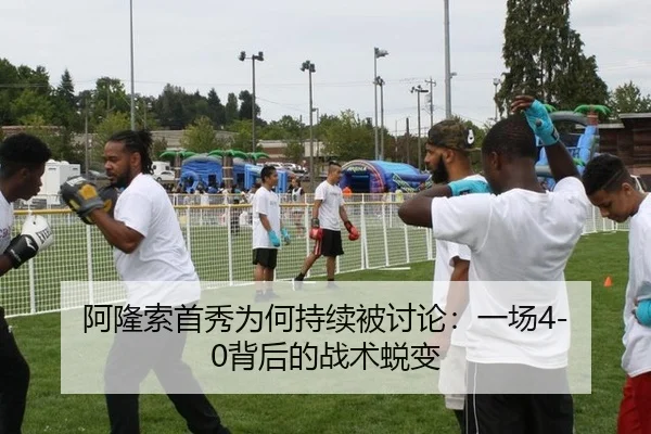 阿隆索首秀为何持续被讨论：一场4-0背后的战术蜕变